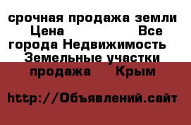 срочная продажа земли › Цена ­ 2 500 000 - Все города Недвижимость » Земельные участки продажа   . Крым